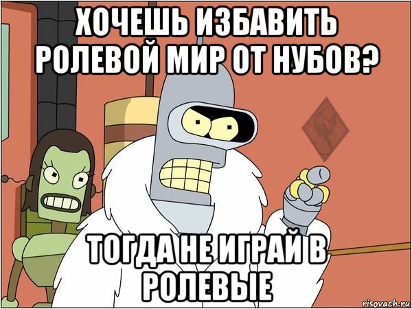 хочешь избавить ролевой мир от нубов? тогда не играй в ролевые