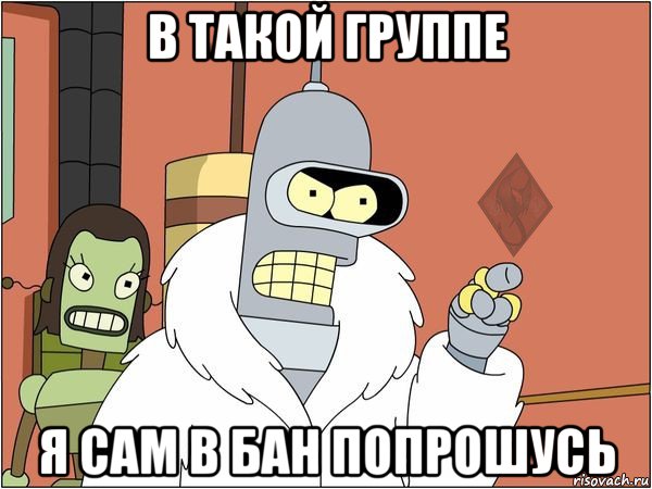 в такой группе я сам в бан попрошусь