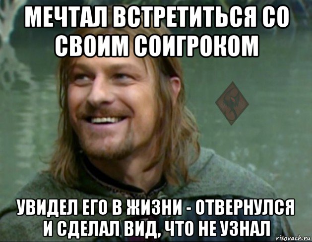 мечтал встретиться со своим соигроком увидел его в жизни - отвернулся и сделал вид, что не узнал, Мем ОР Тролль Боромир