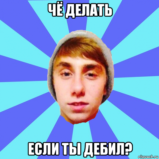 чё делать если ты дебил?