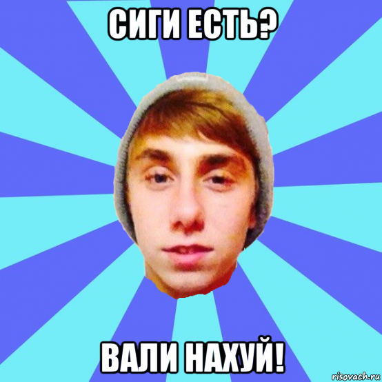 сиги есть? вали нахуй!