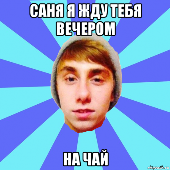 саня я жду тебя вечером на чай