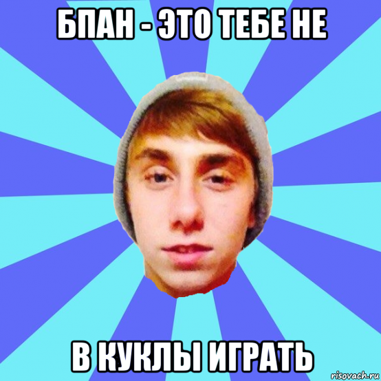 бпан - это тебе не в куклы играть
