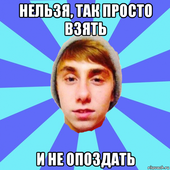 нельзя, так просто взять и не опоздать
