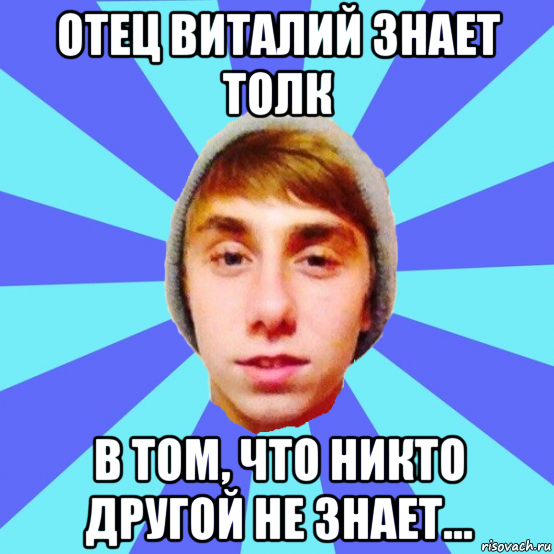 отец виталий знает толк в том, что никто другой не знает...