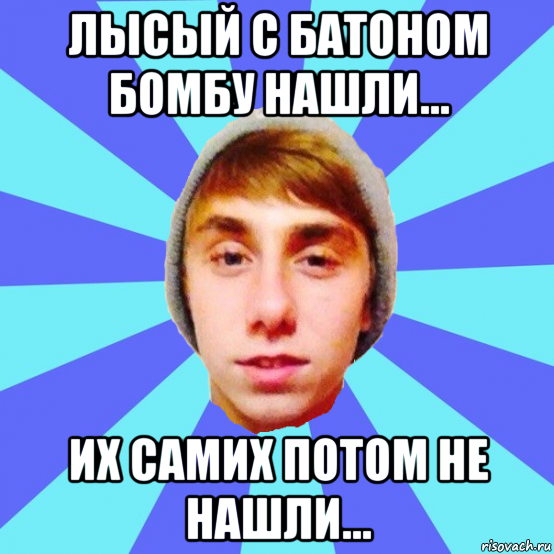 лысый с батоном бомбу нашли... их самих потом не нашли...