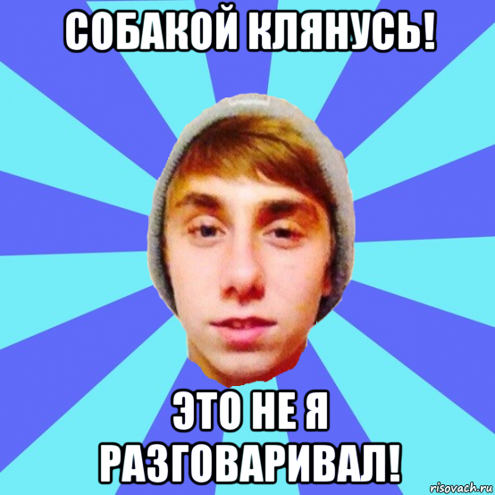 собакой клянусь! это не я разговаривал!
