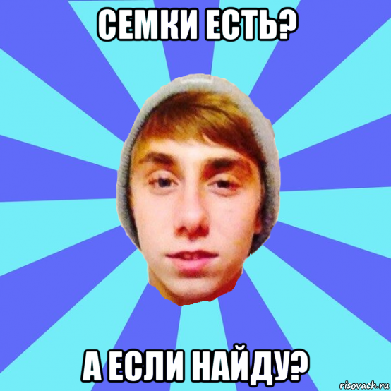 семки есть? а если найду?