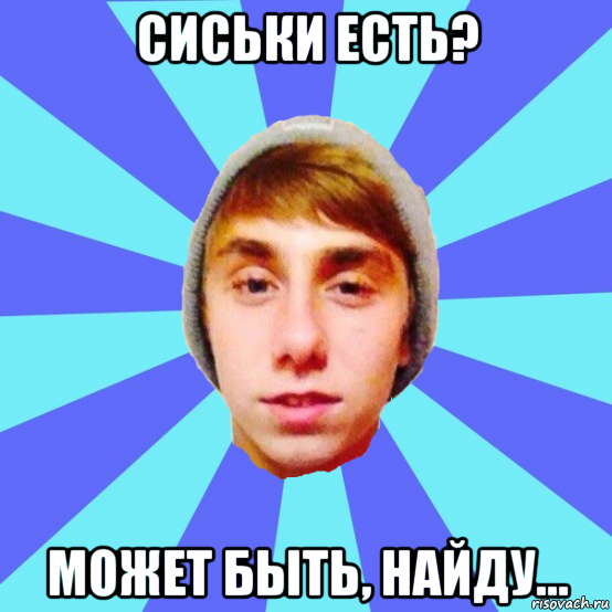сиськи есть? может быть, найду...