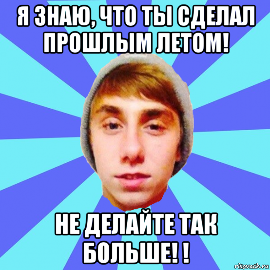 я знаю, что ты сделал прошлым летом! не делайте так больше! !