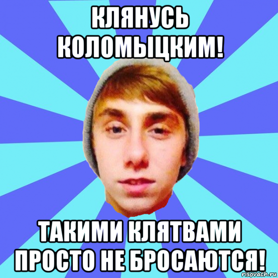 клянусь коломыцким! такими клятвами просто не бросаются!
