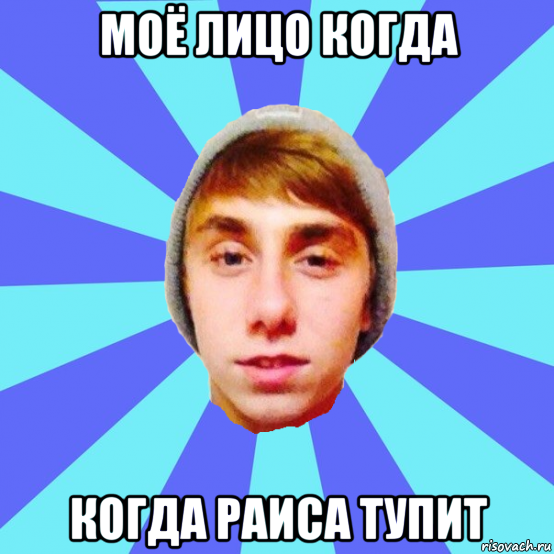 моё лицо когда когда раиса тупит
