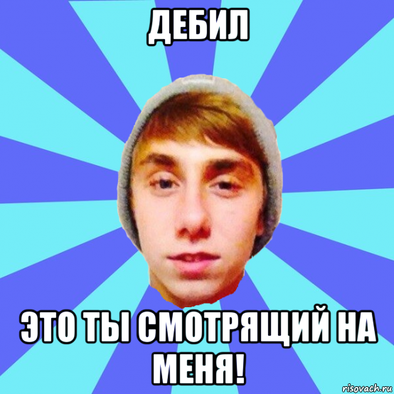дебил это ты смотрящий на меня!