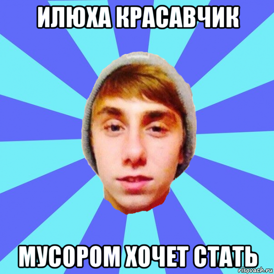 илюха красавчик мусором хочет стать