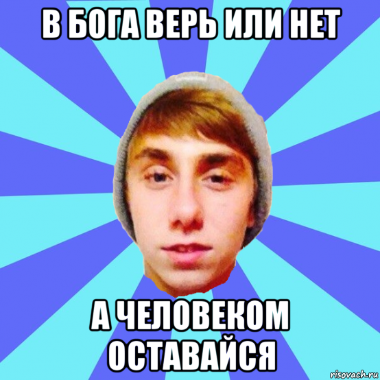 в бога верь или нет а человеком оставайся