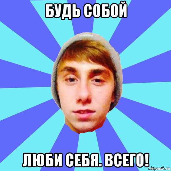 будь собой люби себя. всего!