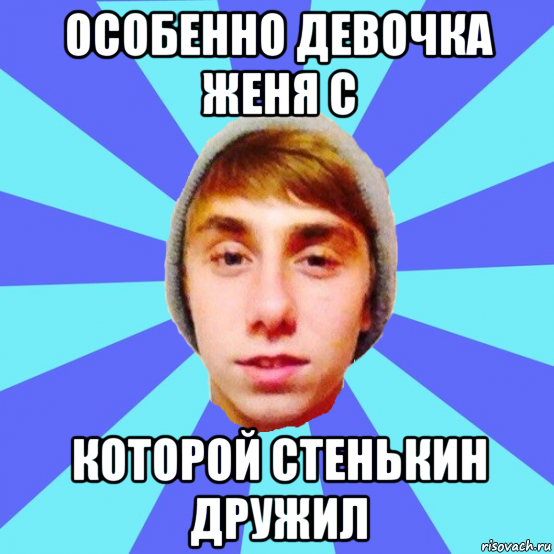 особенно девочка женя с которой стенькин дружил