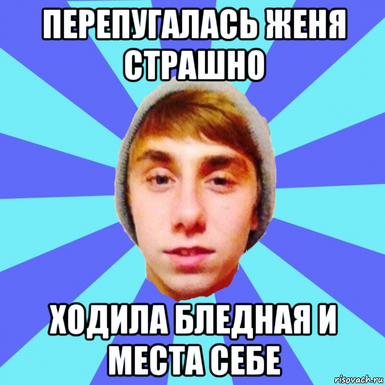 перепугалась женя страшно ходила бледная и места себе
