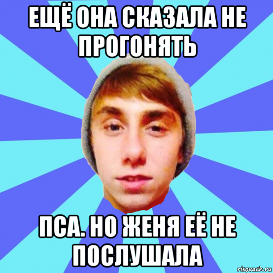 ещё она сказала не прогонять пса. но женя её не послушала
