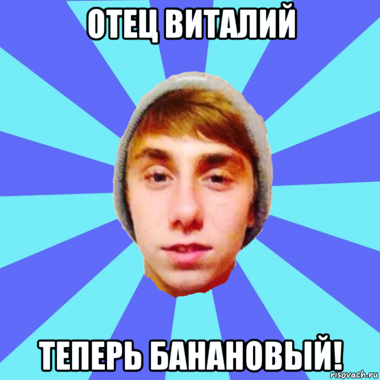 отец виталий теперь банановый!