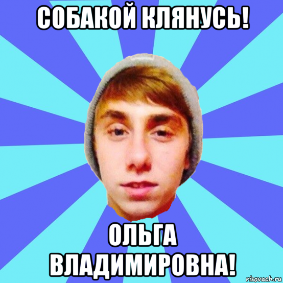 собакой клянусь! ольга владимировна!