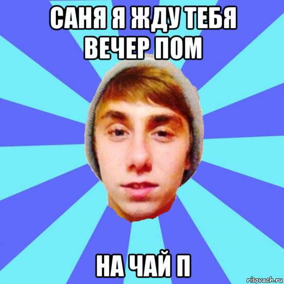 саня я жду тебя вечер пом на чай п
