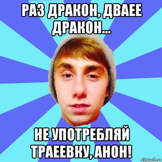 раз дракон, дваее дракон... не употребляй траеевку, анон!