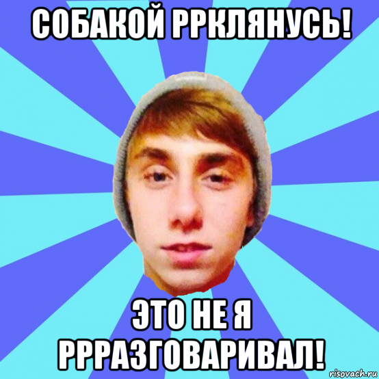 собакой ррклянусь! это не я ррразговаривал!