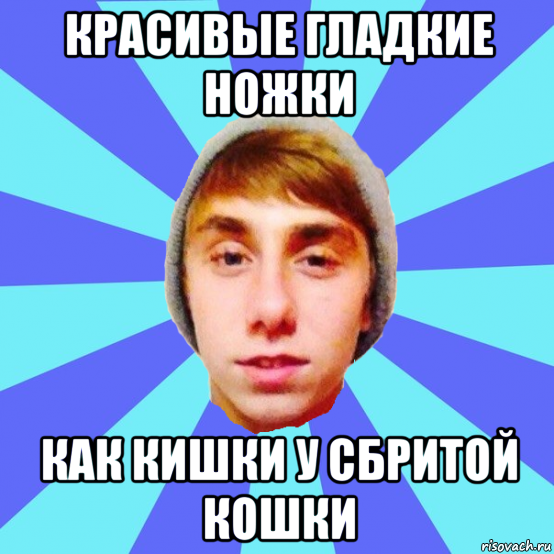 красивые гладкие ножки как кишки у сбритой кошки