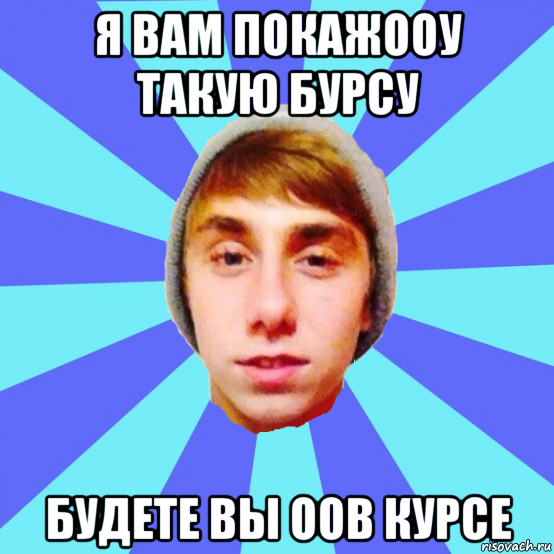 я вам покажооу такую бурсу будете вы оов курсе