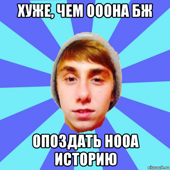 хуже, чем ооона бж опоздать нооа историю