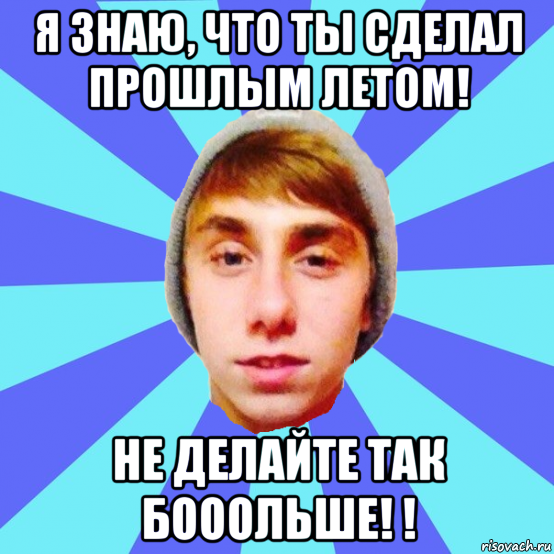 я знаю, что ты сделал прошлым летом! не делайте так бооольше! !