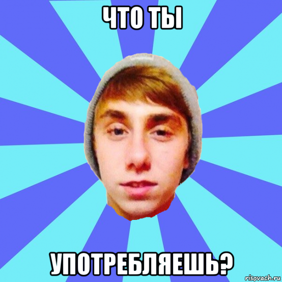что ты употребляешь?