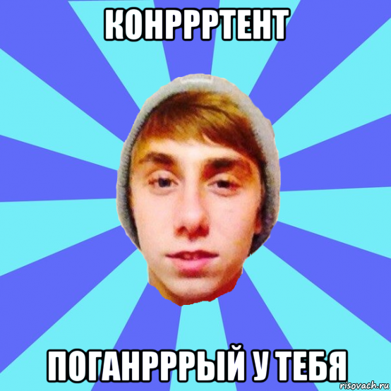 конррртент поганрррый у тебя