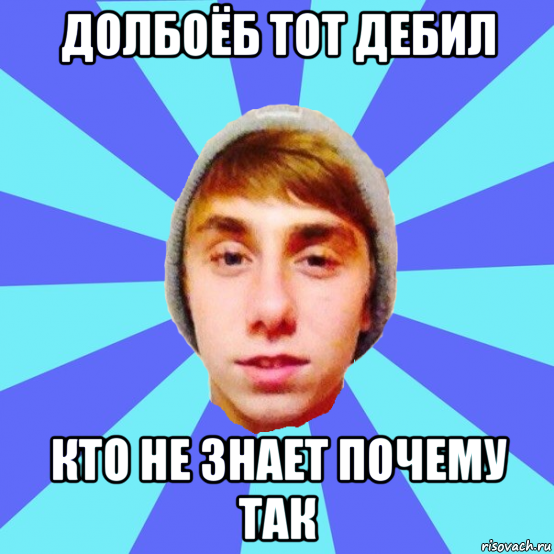 долбоёб тот дебил кто не знает почему так