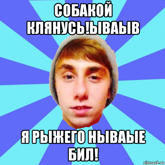 собакой клянусь!ываыв я рыжего нываые бил!