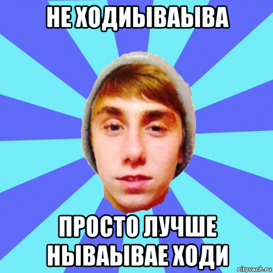 не ходиываыва просто лучше нываывае ходи