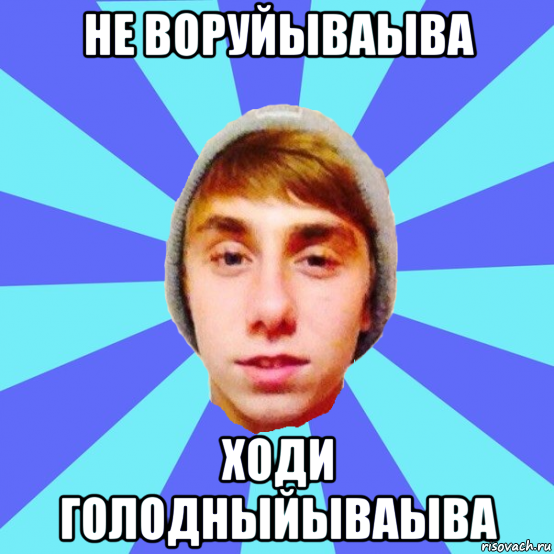 не воруйываыва ходи голодныйываыва