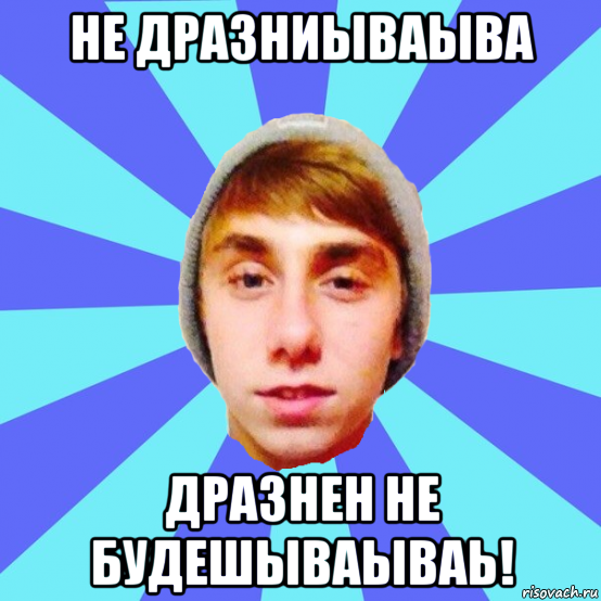 не дразниываыва дразнен не будешываываь!