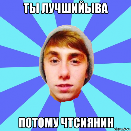 ты лучшийыва потому чтсиянин