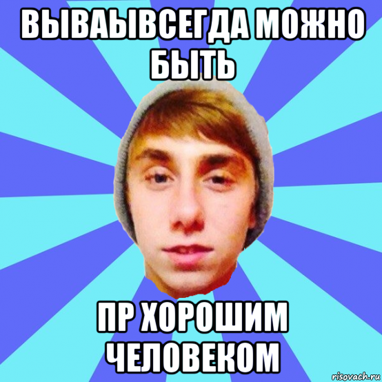 вываывсегда можно быть пр хорошим человеком