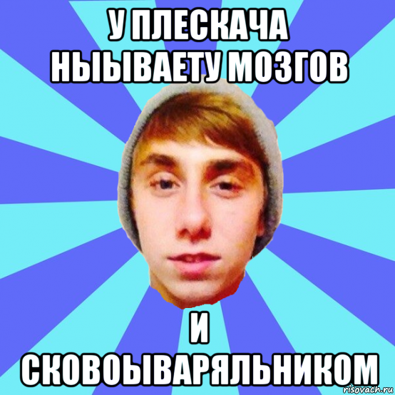 у плескача ныываету мозгов и сковоываряльником