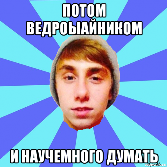 потом ведроыайником и научемного думать