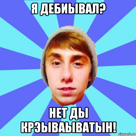 я дебиывал? нет ды крэываыватын!