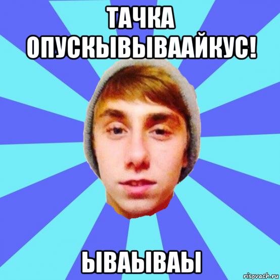 тачка опускывываайкус! ываываы