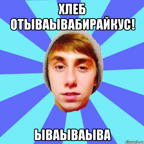 хлеб отываывабирайкус! ываываыва