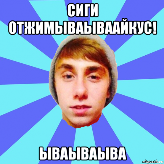 сиги отжимываываайкус! ываываыва