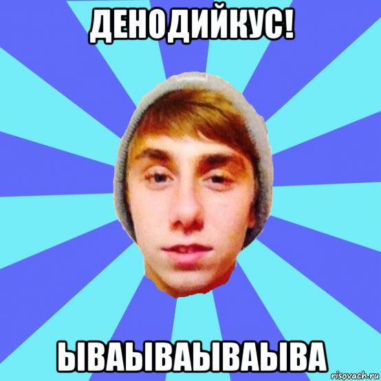 денодийкус! ываываываыва