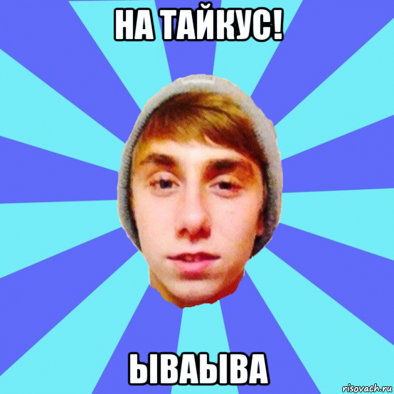 на тайкус! ываыва