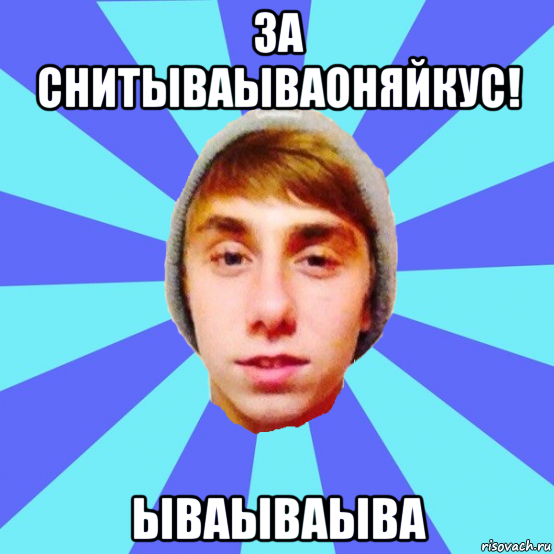 за снитываываоняйкус! ываываыва